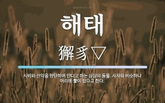 해태 뜻: 시비와 선악을 판단하여 안다고 하는 상상의 동물. 사자와 비슷하나 머리에 뿔이 있다고 한다