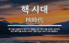 핵 시대 뜻: 핵 기술이 발달하여 핵무기가 개발된 시대. 핵무기를 보유한 나라끼리, 또는 핵무기를 보유한