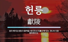 헌릉 뜻: 중국 베이징 창핑구(昌平區) 톈서우산(天壽山)에 있는, 명나라 인종 홍희제의 능.