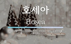 호세아 뜻: 기원전 8세기 무렵의 이스라엘 선지자. 구약 성경 가운데 <호세아서>를 기록하였다.
