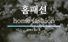 홈패션 뜻: 집에서 입는 옷.