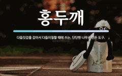 홍두깨 뜻: 다듬잇감을 감아서 다듬이질할 때에 쓰는, 단단한 나무로 만든 도구.