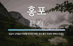 홍포 뜻: 임금이 신하들과 하례할 때 입던 예복. 빛이 붉고 모양은 관복과 같았다.