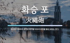 화승 포 뜻: 화승을 이용하여 장전된 화약을 터트려 포탄을 멀리 내쏘는 무기.