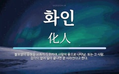 화인 뜻: 불보살이 중생을 교화하기 위하여 사람의 몸으로 나타남. 또는... 감각이 없어 일이 화인 뜻: 불보살이 중생을 교화하기 위하여 사람의... 
