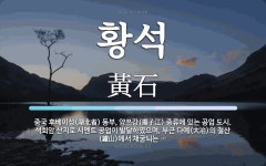 황석 뜻: 중국 후베이성(湖北省) 동부, 양쯔강(揚子江) 중류에 있는 공업 도시. 석회암 산지로 시멘
