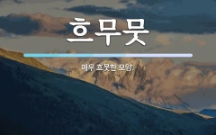 흐무뭇 뜻: 매우 흐뭇한 모양.