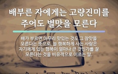 속담: 배부른 자에게는 고량진미를 주어도 별맛을 모른다