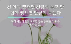 속담: 천 인이 찢으면 천금이 녹고 만 인이 찢으면 만금이 녹는다