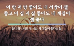 속담: 이 방 저 방 좋아도 내 서방이 젤 좋고 이 집 저 집 좋아도 내 계집이 젤 좋다