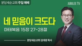 분당새순교회 : 네믿음이크도다 (마태복음 15: 27-28)