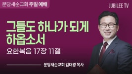 분당새순교회 : 그들도하나가되게하옵소서 (요한복음 17:11)