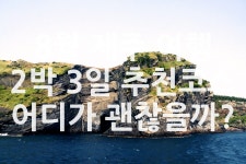 8월 제주 여행 2박 8일 추천코스 어디가 괜찮을까? - 위즐