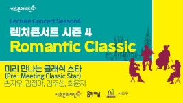 서초문화재단 렉처콘서트 시즌4. Romantic Classic 「미리... 전시]서초문화재단 렉처콘서트 시즌4. Romantic Classic 「미리 만나는... 
