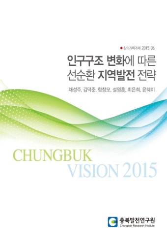 [창의기획과제 2015-06] 인구구조 변화에 따른 선순환 지역발전 전략 - 충북연구원 논문 : 연구보고서 - DBpia [창의기획과제 2015-06]...