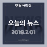 오늘의 뉴스 2018.2.1 - 덴탈아리랑 오늘의 뉴스 2018.2.1