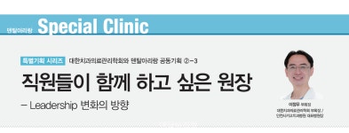 개원가를 위한 특별기획 ②-3 직원들이 함께 하고 싶은 원장 - Leadership 변화의 방향 - 덴탈아리랑 개원가를 위한 특별기획 ②-3... 