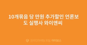 10개묶음 당 만원 추가할인 언론보도 실행사 와이앤씨   > 서비스 홍보... 커뮤니티 10개묶음 당 만원 추가할인 언론보도 실행사 와이앤씨 