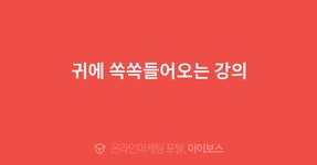 귀에 쏙쏙들어오는 강의  > 교육후기 > 교육일정 > 아이보스 : 온라인마케팅, 인터넷마케팅 커뮤니티 귀에 쏙쏙들어오는 강의