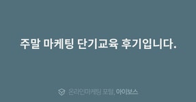 주말 마케팅 단기교육 후기입니다.  > 교육후기 > 교육일정 > 아이보스 : 온라인마케팅, 인터넷마케팅 커뮤니티 주말 마케팅 단기교육 후기입니다.