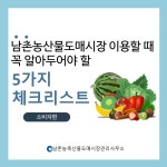 홈>열린마당>공지사항 > 남촌농산물도매시장 체크리스트 소비자편 | 남촌농축산물도매시장관리사무소
