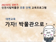 홈>열린광장>공지사항>교육 및 행사 > [시립박물관] 2023년도 상반기, 가자! 박물관으로 초등 단체 교육 신청 안내 | 인천광역시립박물관
