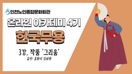 한국무용 3강(작품_그리움) 내용 | 인천시설공단 노인종합문화회관>온라인 복지관 [온라인아카데미4기] 한국무용 3강(작품_그리움)