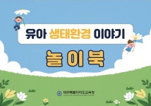교육청소식 > 전체 > 제주유아교육진흥원,‘놀이로 풀어보는 유아 생태환경 이야기’2022 유아교육 장학자료 개발·보급 | 제주교육소식
