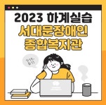 서대문장애인종합복지관 - 2023 하계 사회복지현장실습 | 갤러리 | 커뮤니티 : 사회복지학전공