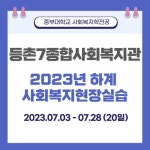 등촌7종합사회복지관 - 2023년 하계 사회복지현장실습 | 갤러리 | 커뮤니티 : 사회복지학전공
