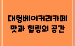 대형베이커리카페, 맛과 힐링의 공간!