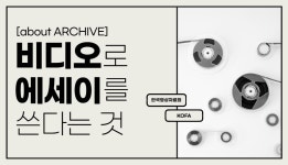 [about ARCHIVE] 비디오로 에세이를 쓴다는 것 < 현재 교육 < 교육 < 한국영화박물관 - 한국영상자료원 [about ARCHIVE] 비디오로 에세이를... 