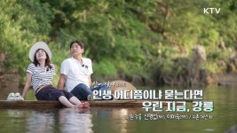 인생 어디쯤이냐 묻는다면 우린 지금, 강릉 | 프로그램 - 정책 | KTV 국민방송 인생 어디쯤이냐 묻는다면 우린 지금, 강릉