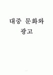대중문화와 광고 - 대중문화 사회에서 광고의 위상 (보고서)