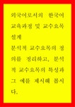 외국어로서의 한국어교육과정 및 교수요목설계 ) 분석적 교수요목의 정의를 정리하고 분석적 교수요목의 특성과 그 예를 제시해 봅시다