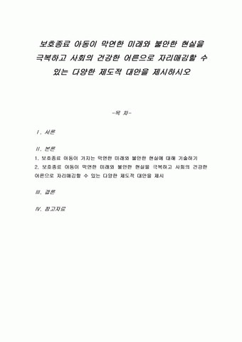 보호종료 아동이 막연한 미래와 불안한 현실을 극복하고 사회의 건강한 어른으로 자리매김할 수 있는 다양한 제도적 대안을 제시하시오