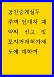 공인중개실무 ) 주택 임대차 계약의 신고 및 토지거래허가제도에 대하여
