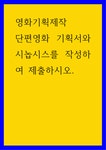 영화기획제작 ) 단편영화 기획서와 시놉시스를 작성하여 제출하시오