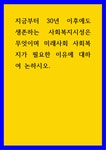 사회복지현장실습 ) 지금부터 30년 이후에도 생존하는 사회복지시성은 무엇이며 미래사회 사회복지가 필요한 이유에 대하여 논하시오