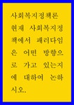 사회복지정책론 ) 현재 사회복지정책에서 패러다임은 어떤 방향으로 가고 있는지에 대하여 논하시오