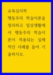 교육심리학 ) 행동주의 학습이론을 정리하고 일상생활에서 행동주의 학습이론이 적용되는 실제적인 사례를 들어 기술하시오