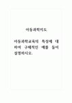 아동과학지도_아동과학교육의 특성에 대하여 구체적인 예를 들어 설명하시오