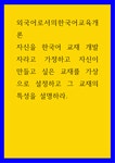 외국어로서의한국어교육개론 ) 자신을 한국어 교재 개발자라고 가정하고 자신이 만들고 싶은 교재를 가상으로 설정하고 그 교재의 특성을 설명하라