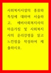 복지 사회복지시설의 종류와 특징에 대하여 서술하고 예비사회복지사의 마음가짐 및 사회복지사의 운리강령을 읽고 느낀점을 작성하여 제출하시오