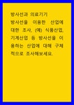 방사선과 의료기기 방사선을 이용한 산업에 대한 조사, (예식품산업, 기계산업 등 방사선을 이용하는 산업에 대해 구체적으로 조사해보세요