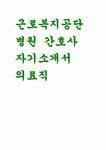 근로복지공단병원 자기소개서- 근로복지공단병원 간호사 자소서 근로복지공단병원 고객마인드(공감능력, 상담능력 직업윤리 등) 지원분야... 