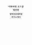 [이화여대 로스쿨 법전원 자기소개서] 이화여자대학교 법학전문대학원 로스쿨 자소서 지원 동기 법률가가 되고자 하는 동기, 이화여자대학교... 