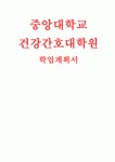 중앙대학교 건강간호대학원 학업계획서 - 중앙대학교 간호대학원 학업계획서