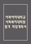 (이화여대 사회복지대학원 학업계획서) 이화여자대학교 사회복지대학원 합격 수학계획서 학업계획서
