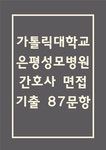 은평성모병원 간호사 면접 기출 87문항 - 가톨릭대학교 은평성모병원 간호사 최근 3년간 2회 이상 기출 면접 문항 87개 정리